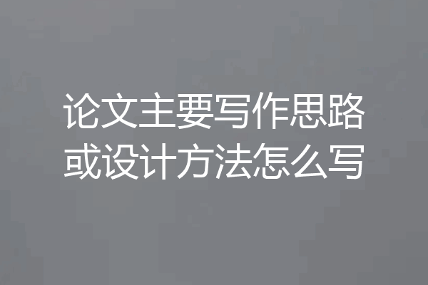 论文主要写作思路或设计方法怎么写