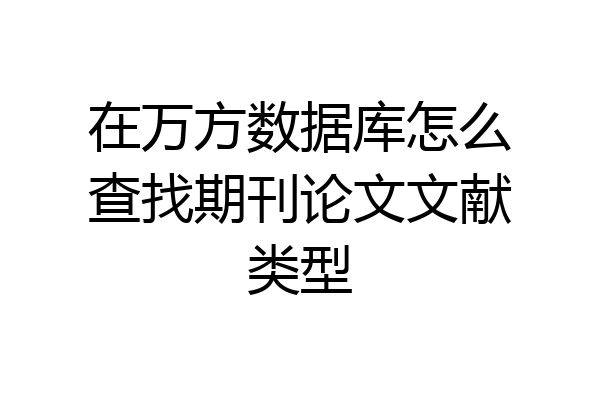 在万方数据库怎么查找期刊论文文献类型