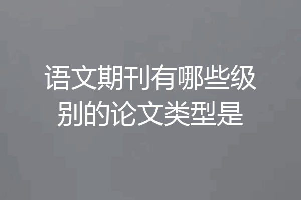 语文期刊有哪些级别的论文类型是