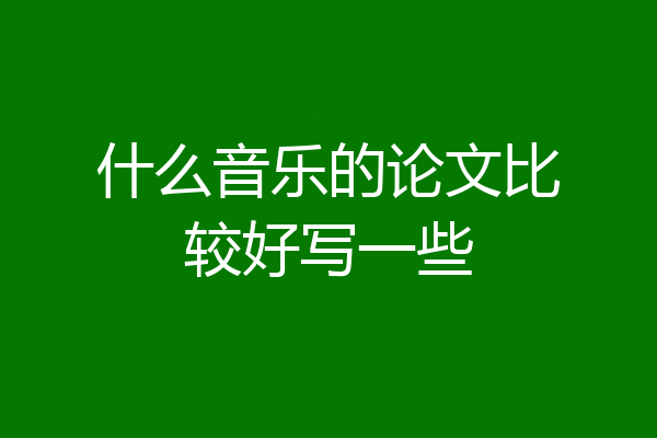 什么音乐的论文比较好写一些