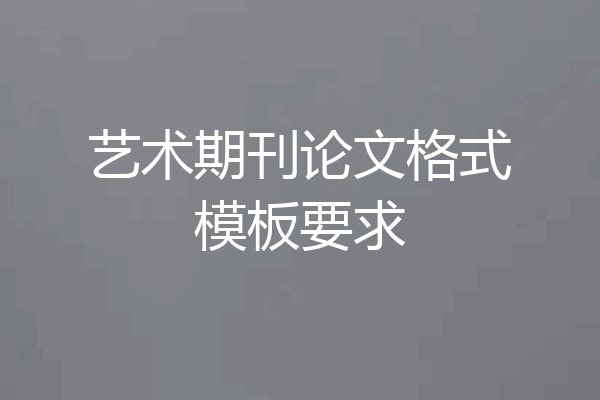 艺术期刊论文格式模板要求