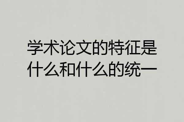 学术论文的特征是什么和什么的统一