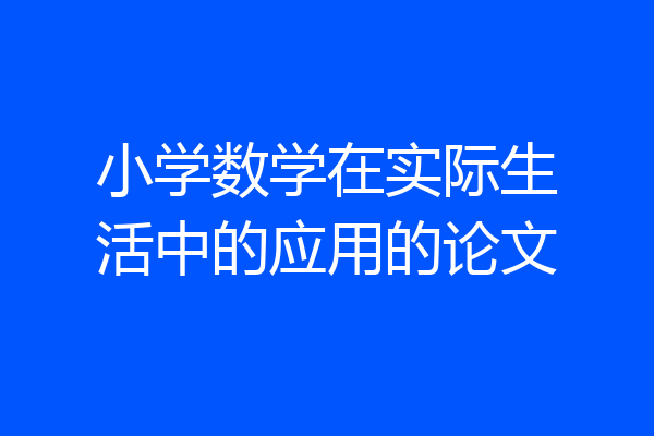 小学数学在实际生活中的应用的论文