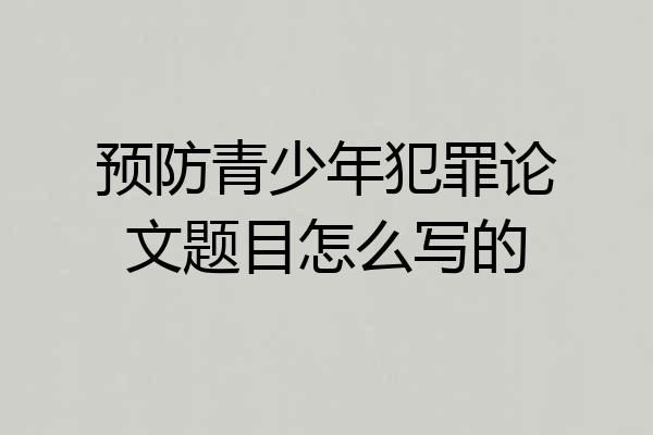 预防青少年犯罪论文题目怎么写的