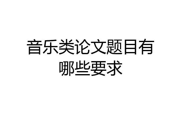 音乐类论文题目有哪些要求
