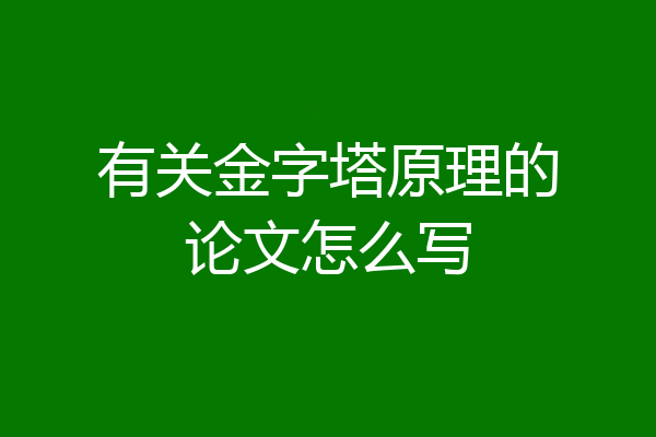 有关金字塔原理的论文怎么写