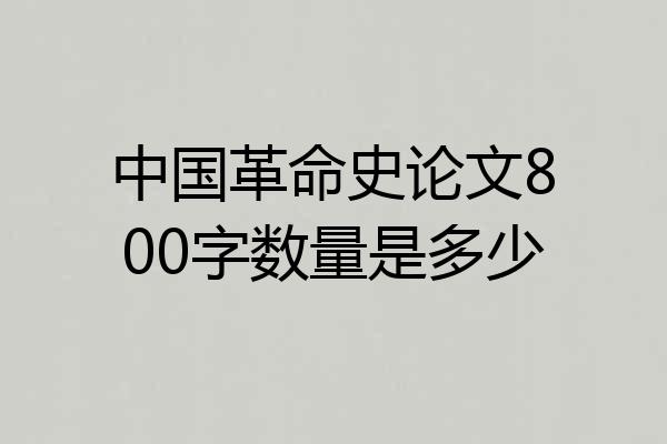 中国革命史论文800字数量是多少