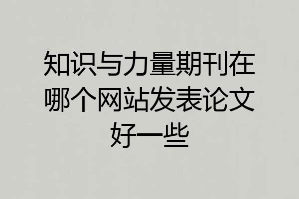 知识与力量期刊在哪个网站发表论文好一些