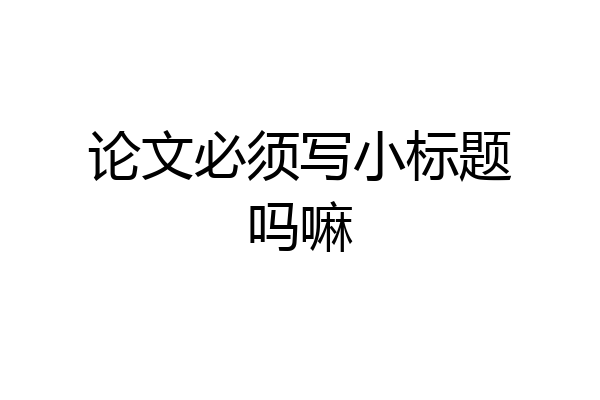 论文必须写小标题吗嘛