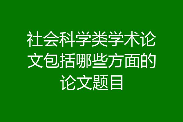 社会科学类学术论文包括哪些方面的论文题目