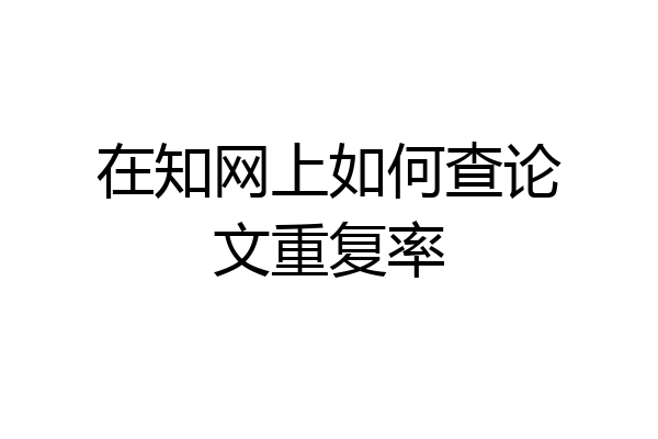 在知网上如何查论文重复率