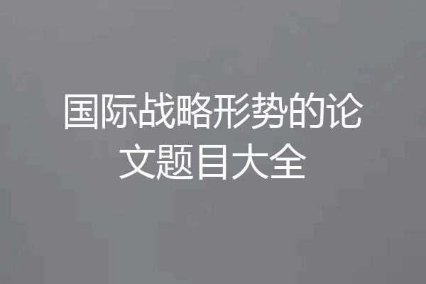 国际战略形势的论文题目大全