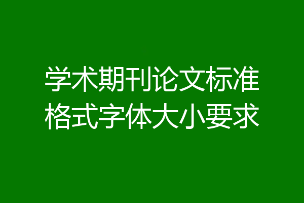 学术期刊论文标准格式字体大小要求