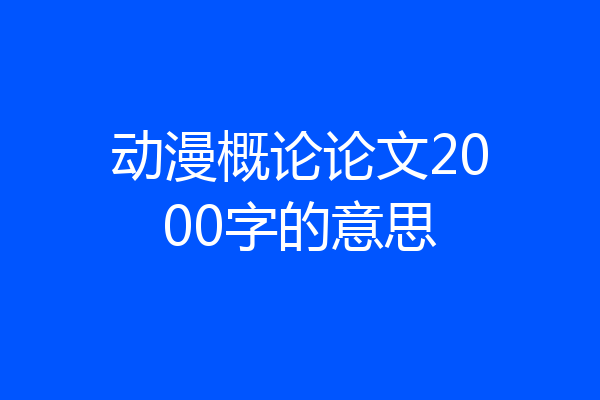 动漫概论论文2000字的意思
