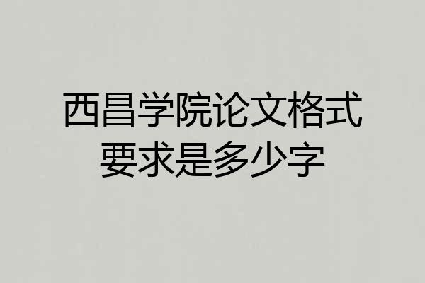 西昌学院论文格式要求是多少字