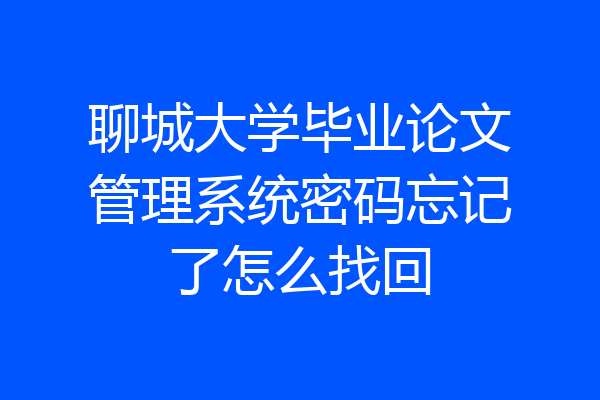 聊城大学毕业论文管理系统密码忘记了怎么找回