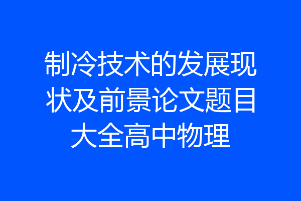 制冷技术的发展现状及前景论文题目大全高中物理