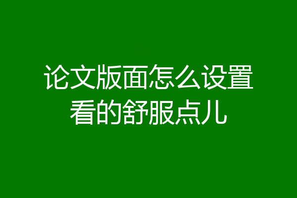 论文版面怎么设置看的舒服点儿
