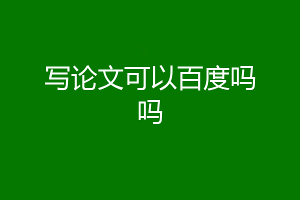 写论文可以百度吗吗