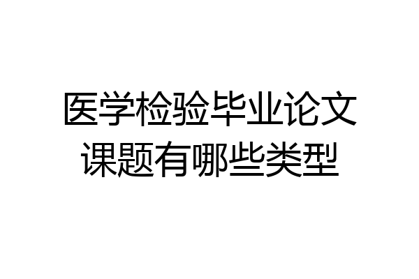 医学检验毕业论文课题有哪些类型