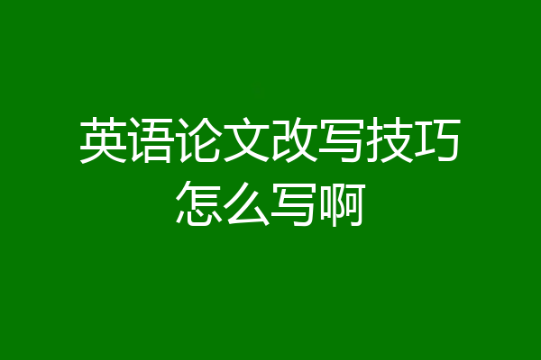 英语论文改写技巧怎么写啊