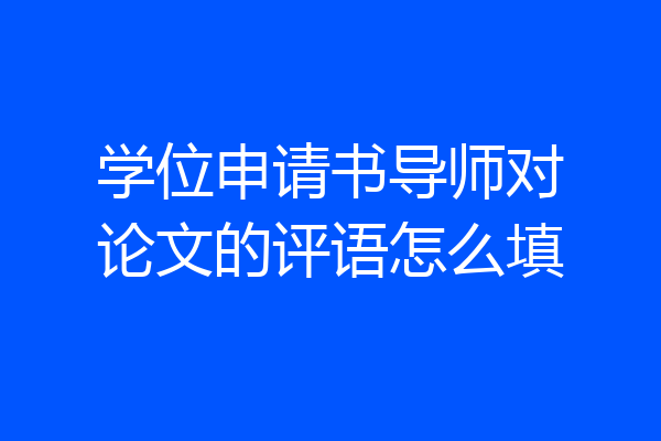 学位申请书导师对论文的评语怎么填