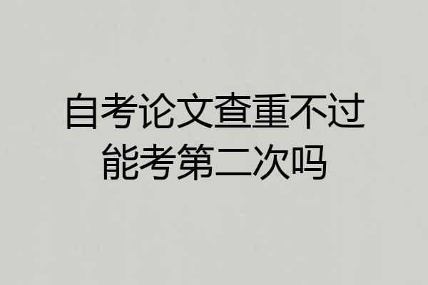 自考论文查重不过能考第二次吗