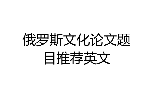 俄罗斯文化论文题目推荐英文