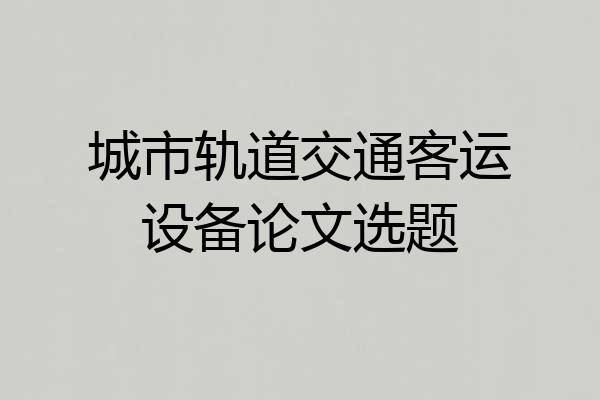 城市轨道交通客运设备论文选题