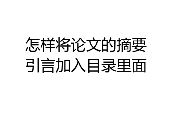 怎样将论文的摘要引言加入目录里面