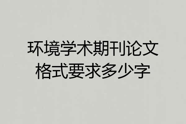 环境学术期刊论文格式要求多少字