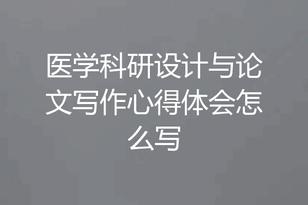 医学科研设计与论文写作心得体会怎么写