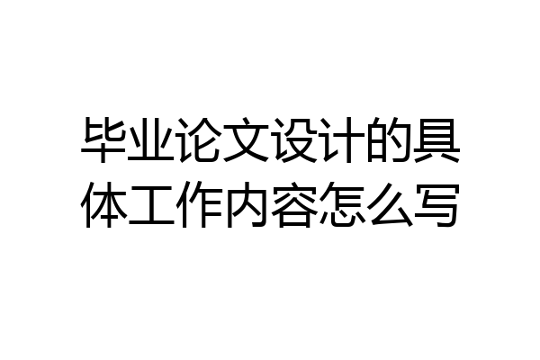毕业论文设计的具体工作内容怎么写