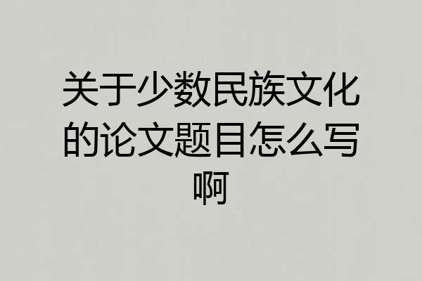 关于少数民族文化的论文题目怎么写啊