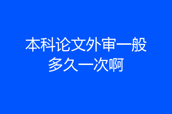 本科论文外审一般多久一次啊