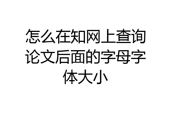 怎么在知网上查询论文后面的字母字体大小