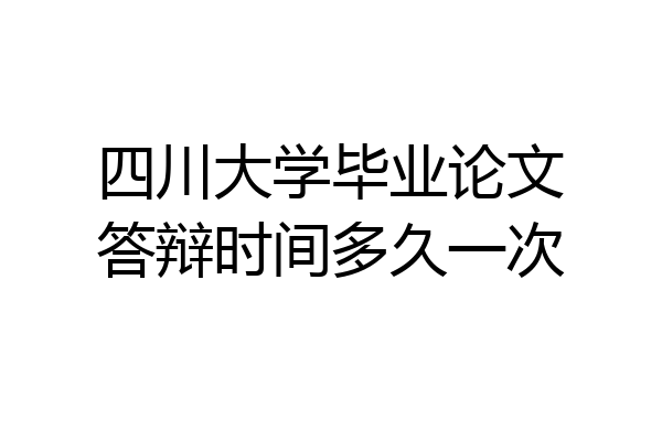 四川大学毕业论文答辩时间多久一次
