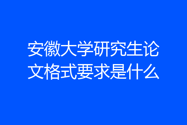 安徽大学研究生论文格式要求是什么