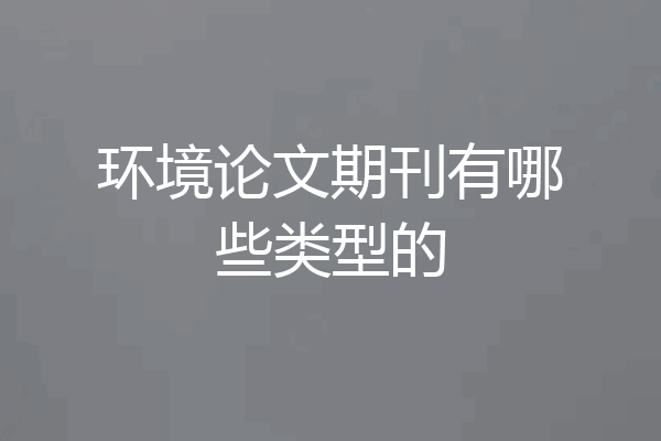 环境论文期刊有哪些类型的
