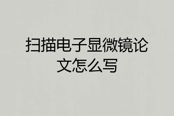 扫描电子显微镜论文怎么写