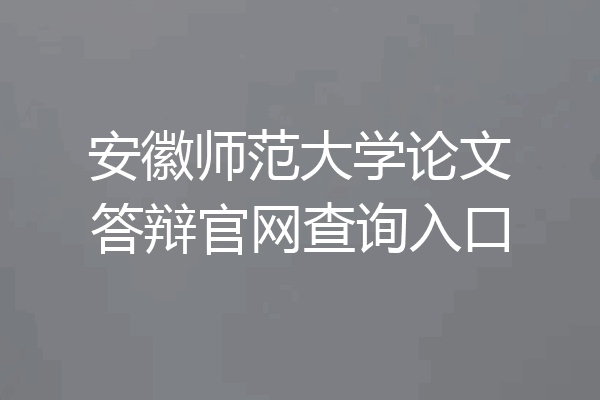 安徽师范大学论文答辩官网查询入口