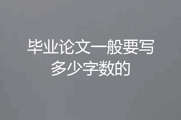 毕业论文一般要写多少字数的