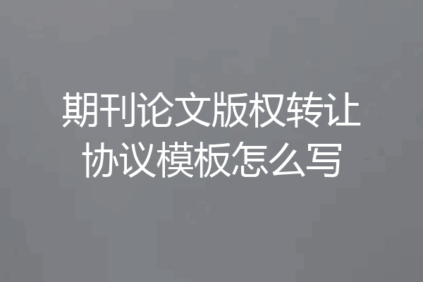 期刊论文版权转让协议模板怎么写
