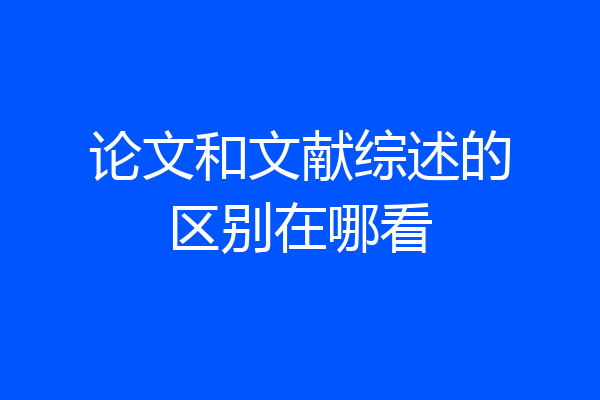 论文和文献综述的区别在哪看