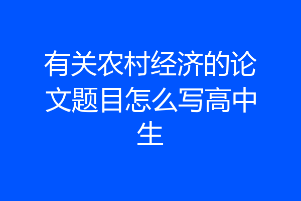 有关农村经济的论文题目怎么写高中生