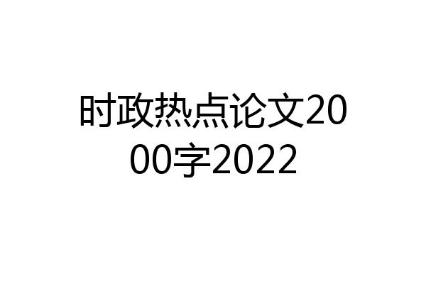 时政热点论文2000字2022