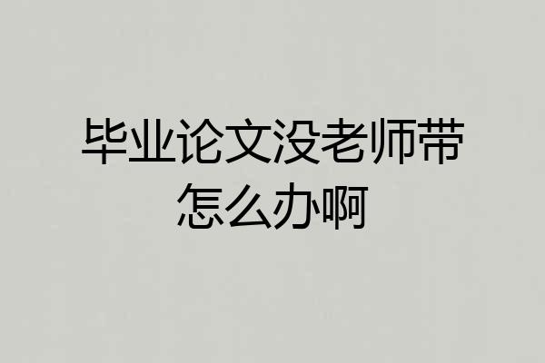 毕业论文没老师带怎么办啊