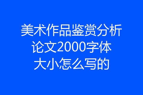 美术作品鉴赏分析论文2000字体大小怎么写的