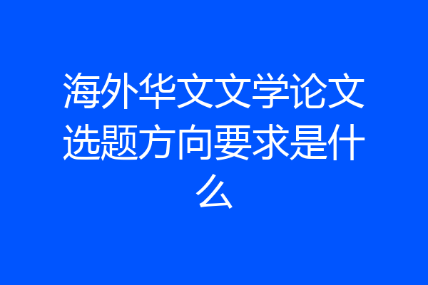 海外华文文学论文选题方向要求是什么