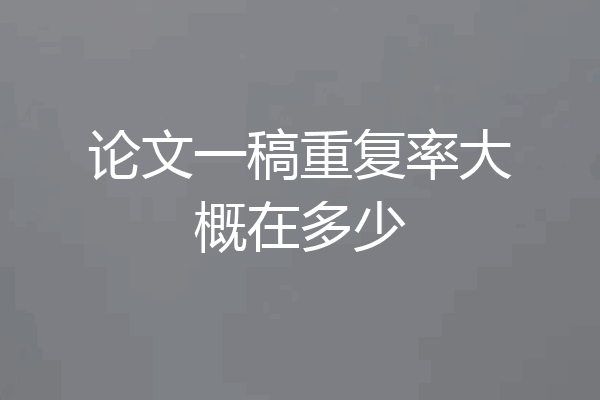 论文一稿重复率大概在多少